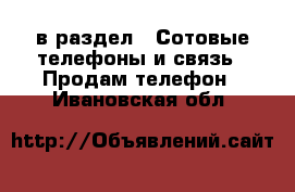  в раздел : Сотовые телефоны и связь » Продам телефон . Ивановская обл.